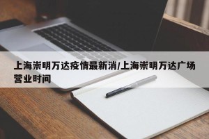 上海崇明万达疫情最新消/上海崇明万达广场营业时间