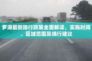 罗湖最新限行政策全面解读，实施时间、区域范围及绕行建议