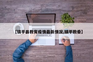 【镇平县教育疫情最新情况,镇平教委】