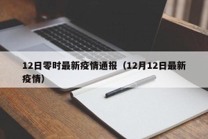 12日零时最新疫情通报（12月12日最新疫情）