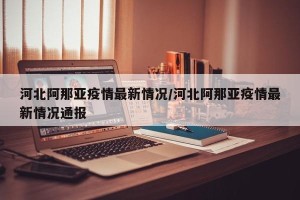 河北阿那亚疫情最新情况/河北阿那亚疫情最新情况通报