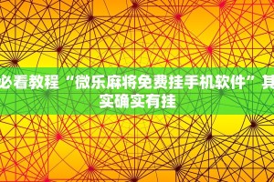 必看教程“微乐麻将免费挂手机软件”其实确实有挂