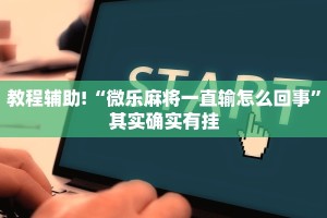 教程辅助!“微乐麻将一直输怎么回事”其实确实有挂