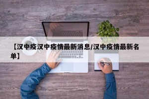 【汉中疫汉中疫情最新消息/汉中疫情最新名单】