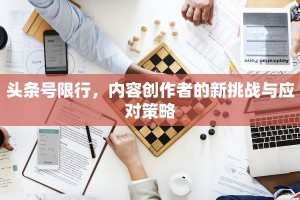 头条号限行，内容创作者的新挑战与应对策略