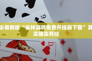 必看教程“雀神麻将免费开挂器下载”其实确实有挂