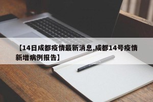【14日成都疫情最新消息,成都14号疫情新增病例报告】