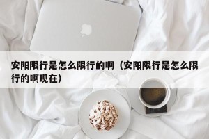 安阳限行是怎么限行的啊（安阳限行是怎么限行的啊现在）