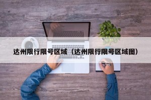 达州限行限号区域（达州限行限号区域图）