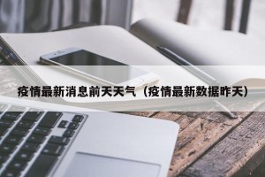 疫情最新消息前天天气（疫情最新数据昨天）