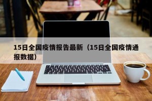 15日全国疫情报告最新（15日全国疫情通报数据）