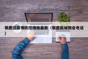 银鹿区疫情防控措施最新（银鹿新城物业电话）