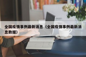 全国疫情事例最新消息（全国疫情事例最新消息数据）