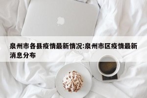 泉州市各县疫情最新情况:泉州市区疫情最新消息分布