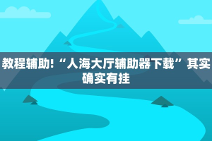教程辅助!“人海大厅辅助器下载”其实确实有挂