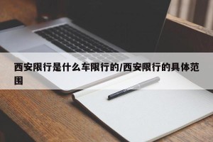 西安限行是什么车限行的/西安限行的具体范围