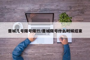 晋城几号限号限行/晋城限号什么时候结束