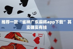 推荐一款“雀神广东麻将app下载”其实确实有挂