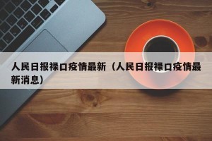 人民日报禄口疫情最新（人民日报禄口疫情最新消息）