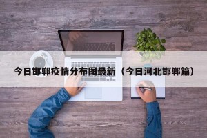 今日邯郸疫情分布图最新（今日河北邯郸篇）