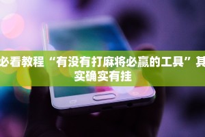 必看教程“有没有打麻将必赢的工具”其实确实有挂