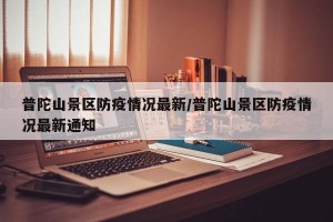 普陀山景区防疫情况最新/普陀山景区防疫情况最新通知