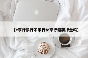 【e享行限行不限行/e享行需要押金吗】