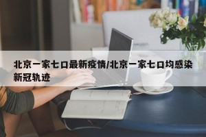北京一家七口最新疫情/北京一家七口均感染新冠轨迹