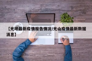 【光坪最新疫情报告情况/光山疫情最新数据消息】