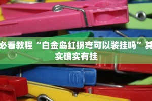 必看教程“白金岛红拐弯可以装挂吗”其实确实有挂