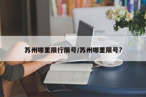 苏州哪里限行限号/苏州哪里限号?