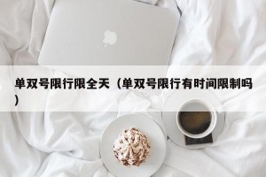 单双号限行限全天（单双号限行有时间限制吗）