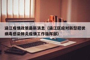 涵江疫情政策最新消息（涵江区应对新型冠状病毒感染肺炎疫情工作指挥部）