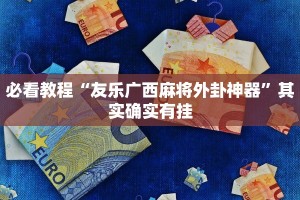 必看教程“友乐广西麻将外卦神器”其实确实有挂