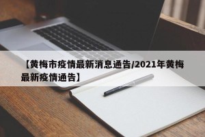【黄梅市疫情最新消息通告/2021年黄梅最新疫情通告】