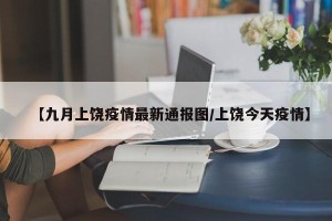 【九月上饶疫情最新通报图/上饶今天疫情】