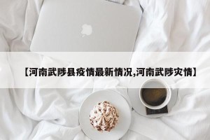 【河南武陟县疫情最新情况,河南武陟灾情】