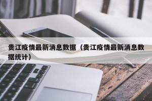 贵江疫情最新消息数据（贵江疫情最新消息数据统计）