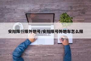 安阳限行限外地号/安阳限号外地车怎么限