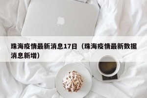 珠海疫情最新消息17日（珠海疫情最新数据消息新增）