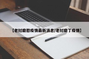 【老挝磨憨疫情最新消息/老挝磨丁疫情】