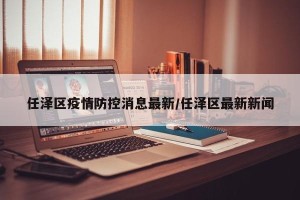 任泽区疫情防控消息最新/任泽区最新新闻