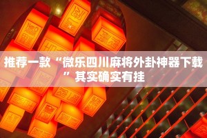 推荐一款“微乐四川麻将外卦神器下载”其实确实有挂