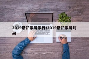 2019洛阳限号限行/2019洛阳限号时间