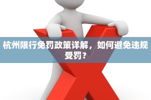 杭州限行免罚政策详解，如何避免违规受罚？