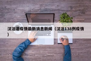 汉沽港疫情最新消息新闻（汉沽138例疫情）