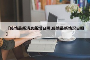 【疫情最新消息新增日照,疫情最新情况日照】