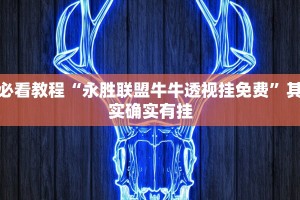 必看教程“永胜联盟牛牛透视挂免费”其实确实有挂