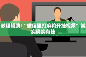 必看教程“微乐广西麻将有挂的吗”其实确实有挂