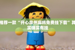 推荐一款“开心泉州麻将免费挂下载”其实确实有挂